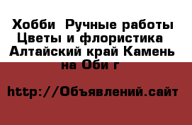 Хобби. Ручные работы Цветы и флористика. Алтайский край,Камень-на-Оби г.